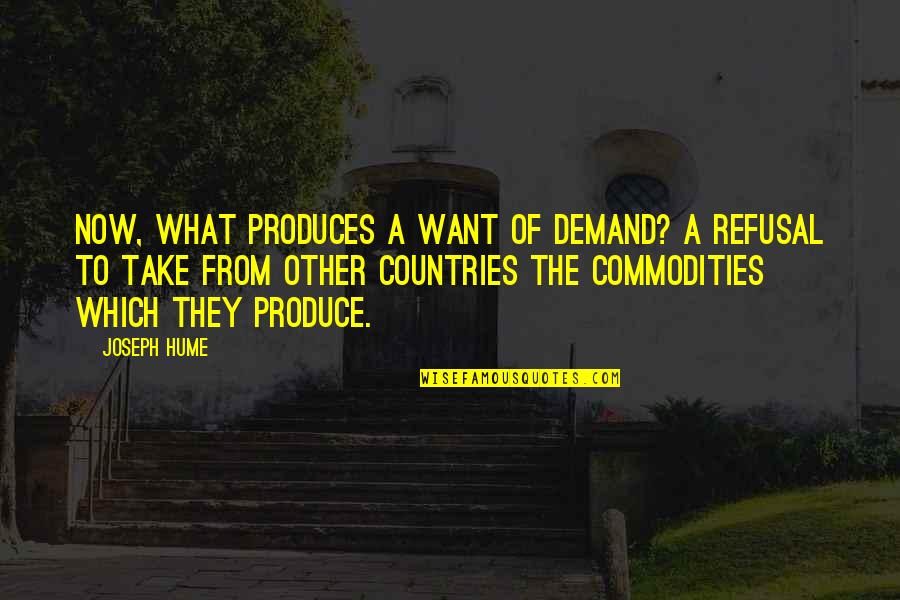 Dembo Leonard Quotes By Joseph Hume: Now, what produces a want of demand? A Dembo Leonard Quotes By Joseph Hume: Now, what produces a want of demand? A