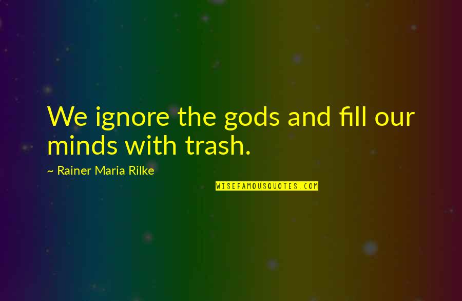 Dembo Leonard Quotes By Rainer Maria Rilke: We ignore the gods and fill our minds Dembo Leonard Quotes By Rainer Maria Rilke: We ignore the gods and fill our minds
