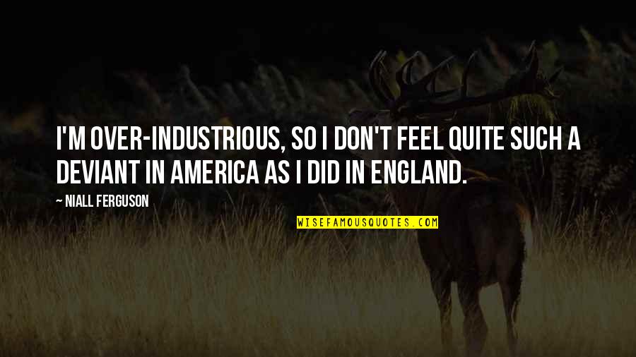Dembski Chiropractic Quotes By Niall Ferguson: I'm over-industrious, so I don't feel quite such Dembski Chiropractic Quotes By Niall Ferguson: I'm over-industrious, so I don't feel quite such