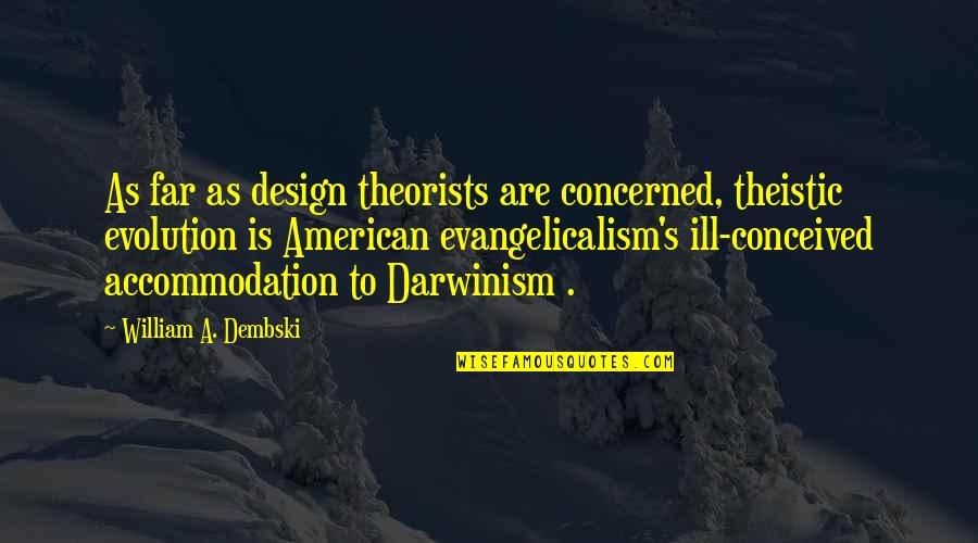 Dembski Quotes By William A. Dembski: As far as design theorists are concerned, theistic