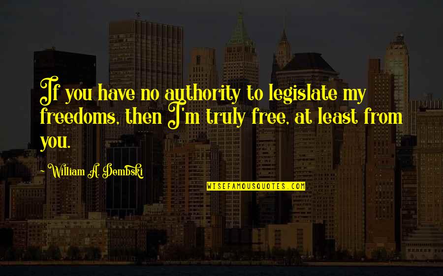 Dembski Quotes By William A. Dembski: If you have no authority to legislate my