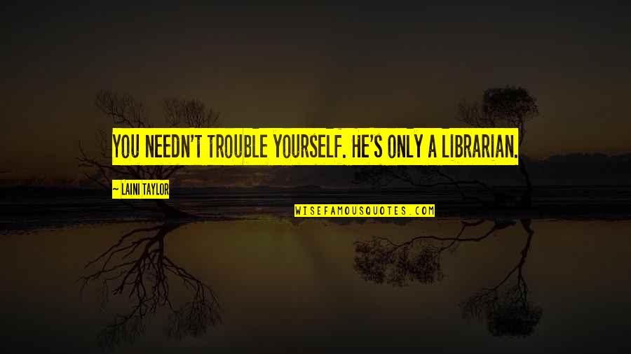 Demby 5 Quotes By Laini Taylor: You needn't trouble yourself. He's only a librarian. Demby 5 Quotes By Laini Taylor: You needn't trouble yourself. He's only a librarian.