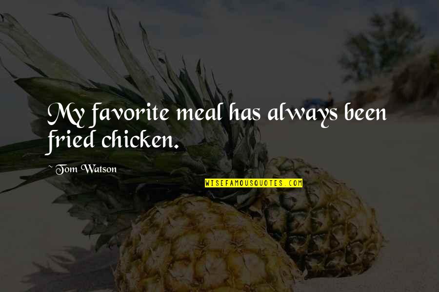 Demchenko Quotes By Tom Watson: My favorite meal has always been fried chicken. Demchenko Quotes By Tom Watson: My favorite meal has always been fried chicken.