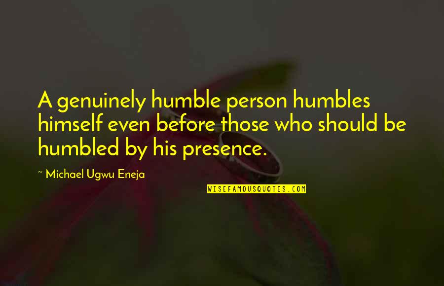 Demchog Temple Quotes By Michael Ugwu Eneja: A genuinely humble person humbles himself even before