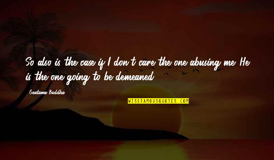 Demeaned Quotes By Gautama Buddha: So also is the case if I don't