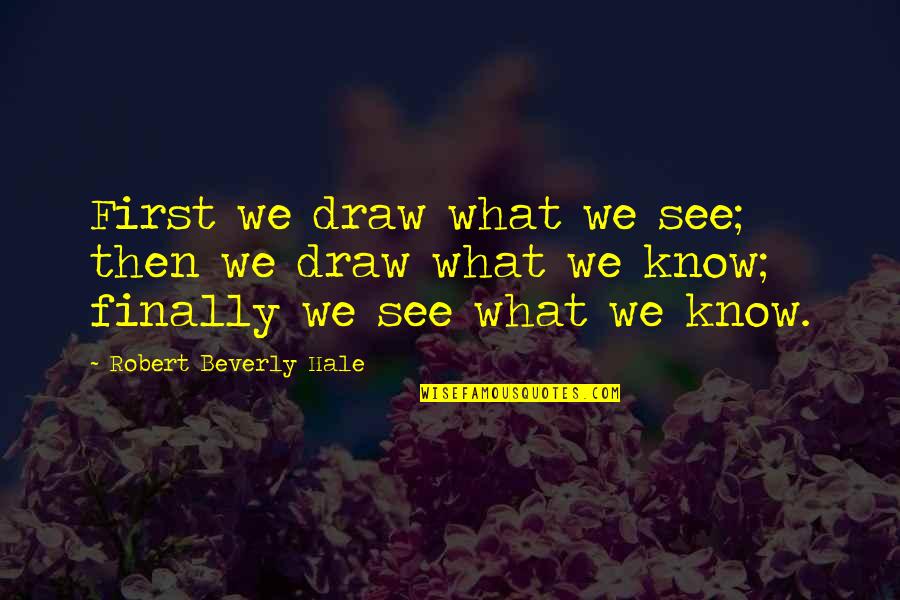 Demeaned Quotes By Robert Beverly Hale: First we draw what we see; then we