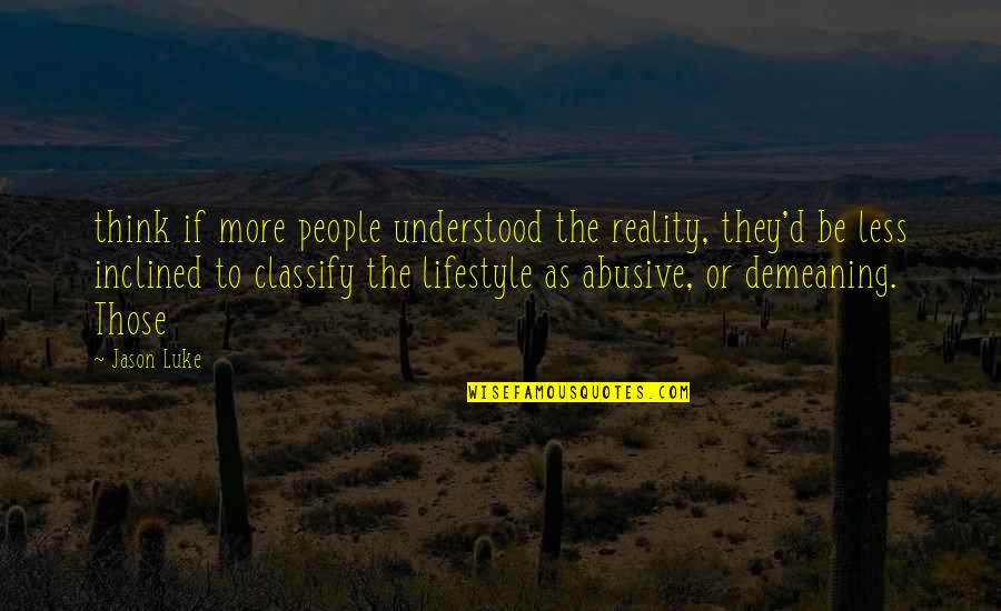 Demeaning Other People Quotes By Jason Luke: think if more people understood the reality, they'd