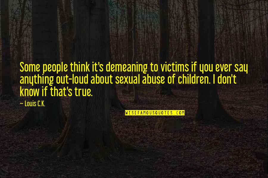 Demeaning Other People Quotes By Louis C.K.: Some people think it's demeaning to victims if