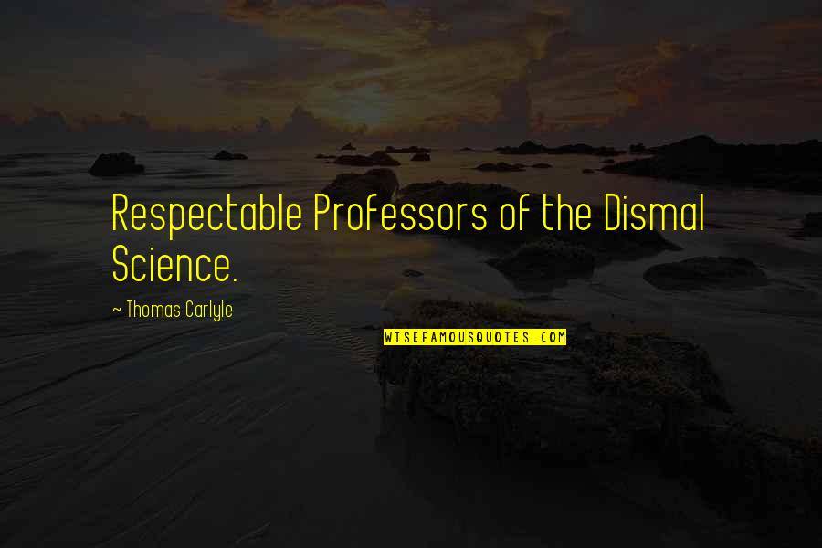 Demeaning Other People Quotes By Thomas Carlyle: Respectable Professors of the Dismal Science.