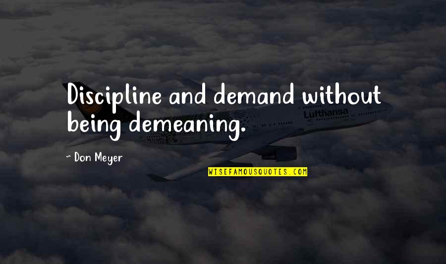 Demeaning Quotes By Don Meyer: Discipline and demand without being demeaning.