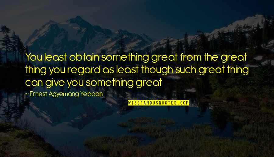 Demeaning Quotes By Ernest Agyemang Yeboah: You least obtain something great from the great