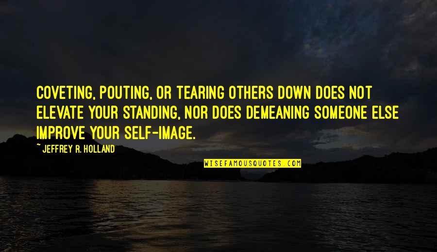 Demeaning Quotes By Jeffrey R. Holland: Coveting, pouting, or tearing others down does not