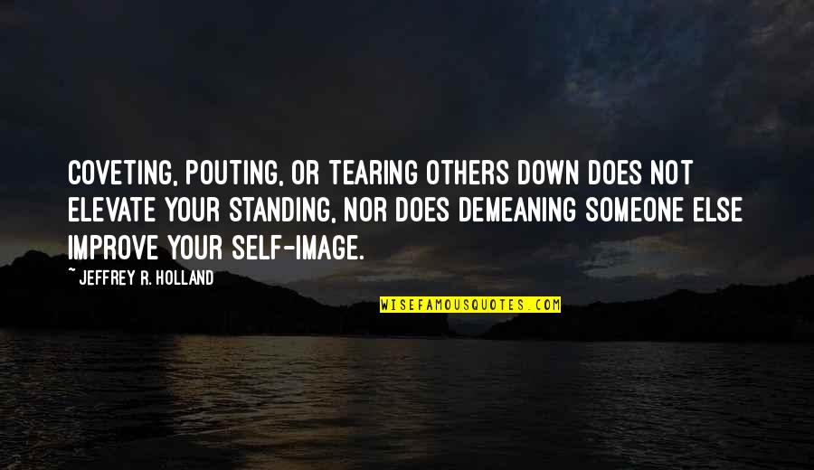 Demeaning Someone Quotes By Jeffrey R. Holland: Coveting, pouting, or tearing others down does not