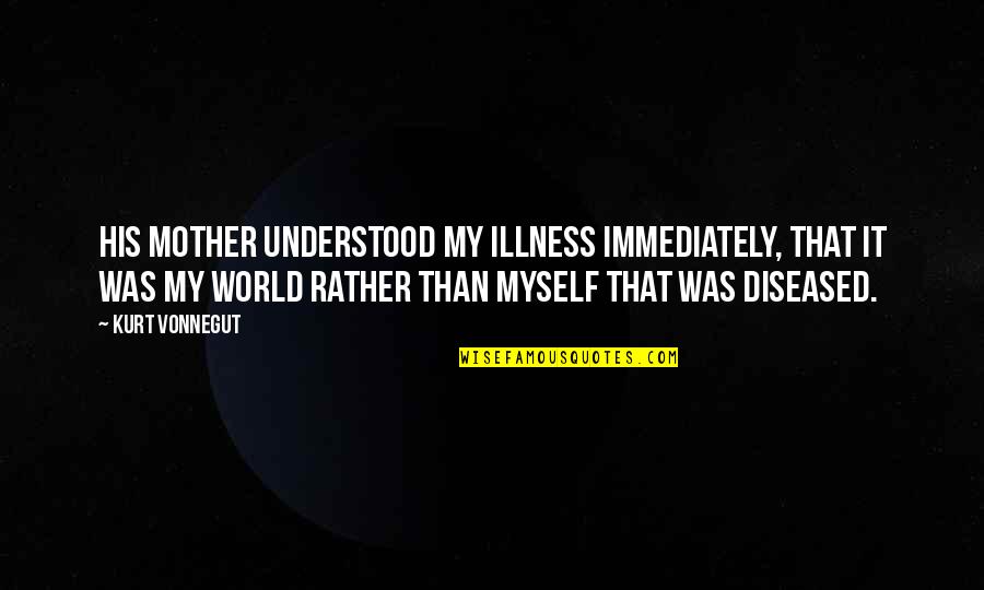Demedicis Quotes By Kurt Vonnegut: His mother understood my illness immediately, that it Demedicis Quotes By Kurt Vonnegut: His mother understood my illness immediately, that it