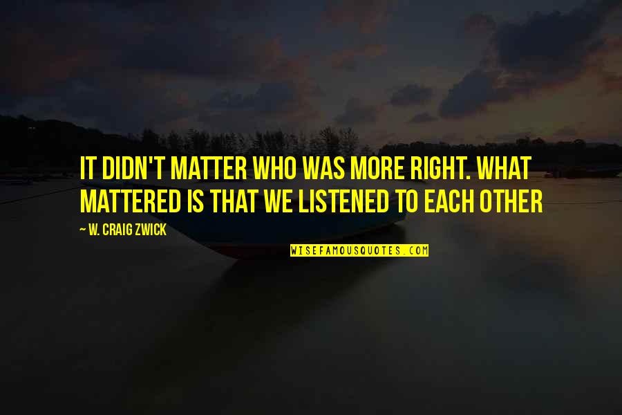 Demeke Quotes By W. Craig Zwick: It didn't matter who was more right. What Demeke Quotes By W. Craig Zwick: It didn't matter who was more right. What