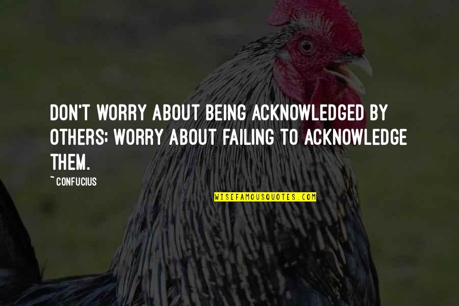 Demelain Quotes By Confucius: Don't worry about being acknowledged by others; worry