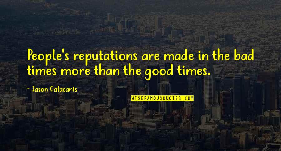 Demelios Quotes By Jason Calacanis: People's reputations are made in the bad times Demelios Quotes By Jason Calacanis: People's reputations are made in the bad times