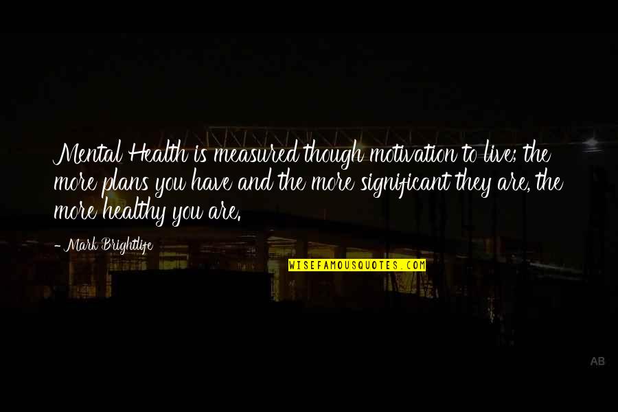 Demelo Plumbing Quotes By Mark Brightlife: Mental Health is measured though motivation to live;