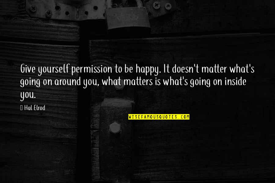 Demelza And Hugh Quotes By Hal Elrod: Give yourself permission to be happy. It doesn't Demelza And Hugh Quotes By Hal Elrod: Give yourself permission to be happy. It doesn't