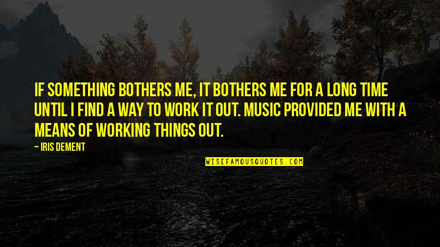 Dement Quotes By Iris Dement: If something bothers me, it bothers me for Dement Quotes By Iris Dement: If something bothers me, it bothers me for