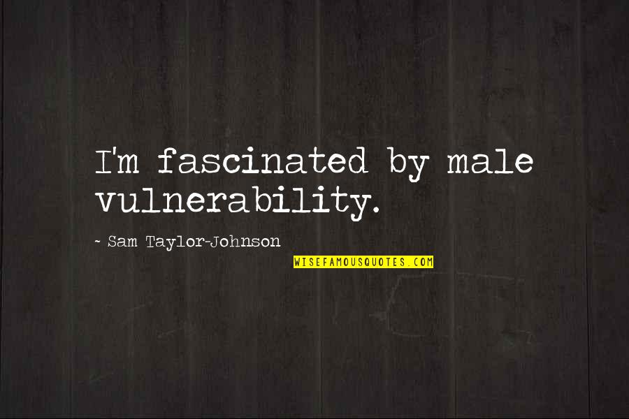 Demented Are Go Quotes By Sam Taylor-Johnson: I'm fascinated by male vulnerability.