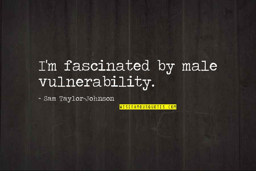 Demented Are Go Quotes By Sam Taylor-Johnson: I'm fascinated by male vulnerability. Demented Are Go Quotes By Sam Taylor-Johnson: I'm fascinated by male vulnerability.