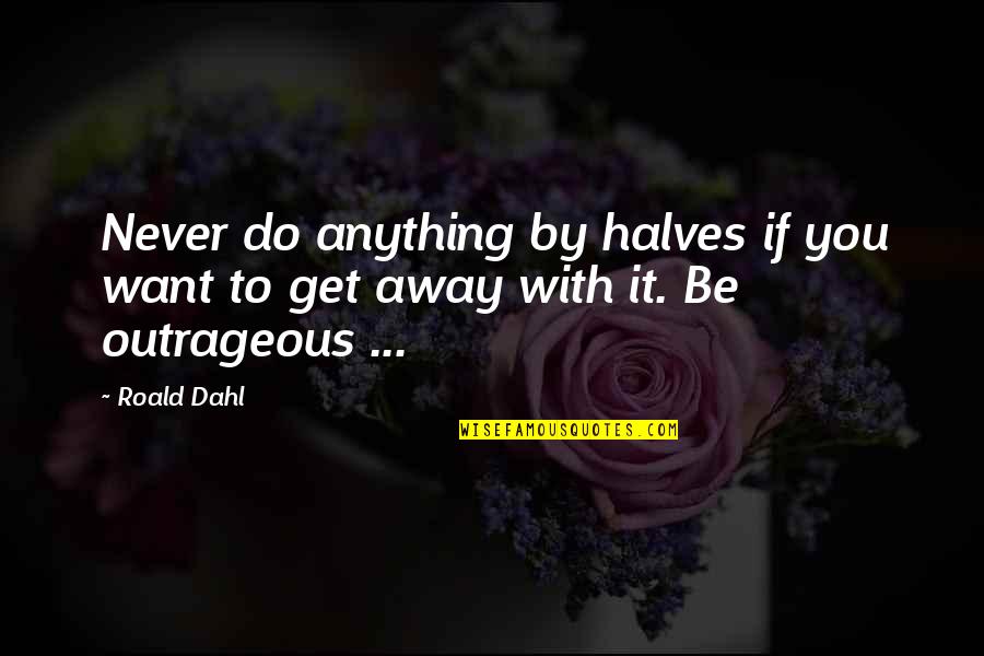 Demented Cartoon Quotes By Roald Dahl: Never do anything by halves if you want