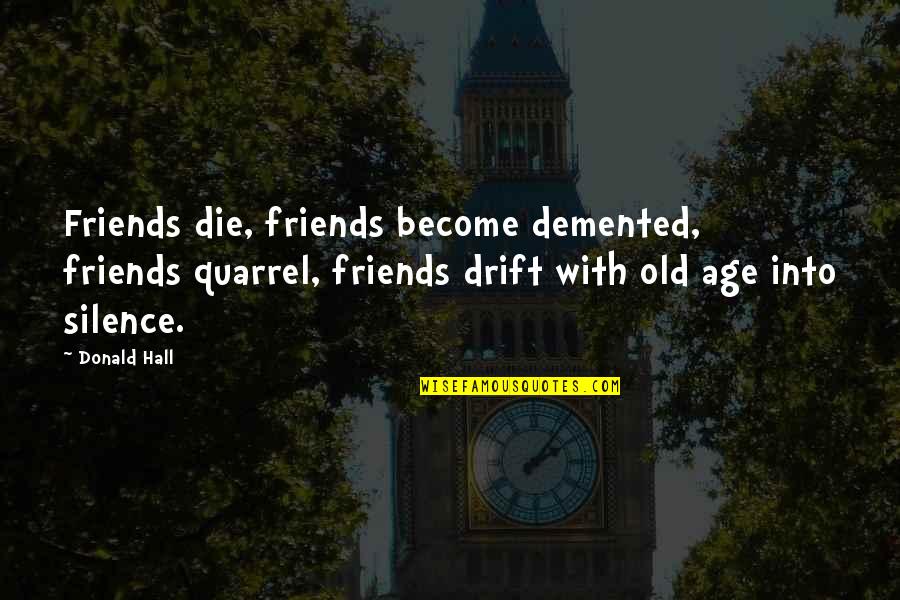 Demented Friends Quotes By Donald Hall: Friends die, friends become demented, friends quarrel, friends Demented Friends Quotes By Donald Hall: Friends die, friends become demented, friends quarrel, friends