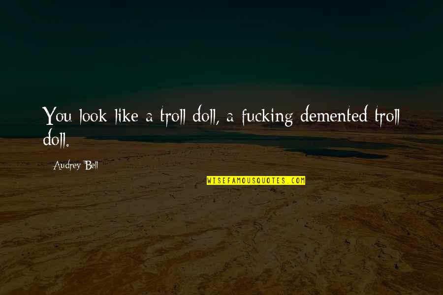 Demented Quotes By Audrey Bell: You look like a troll doll, a fucking