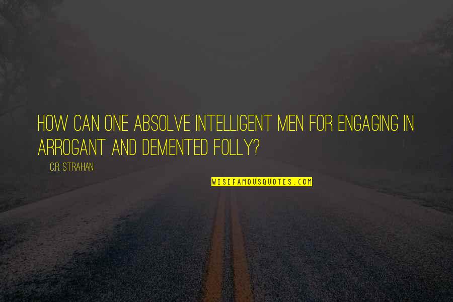 Demented Quotes By C.R. Strahan: How can one absolve intelligent men for engaging