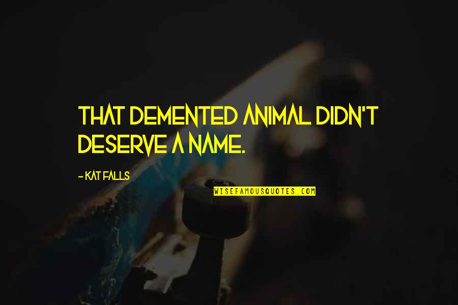 Demented Quotes By Kat Falls: That demented animal didn't deserve a name.