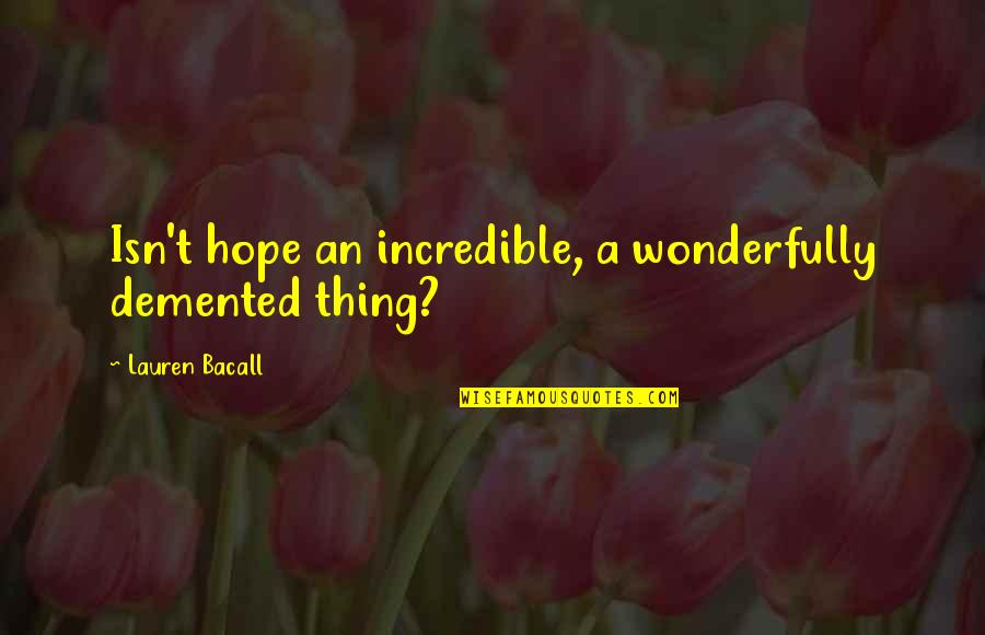 Demented Quotes By Lauren Bacall: Isn't hope an incredible, a wonderfully demented thing?