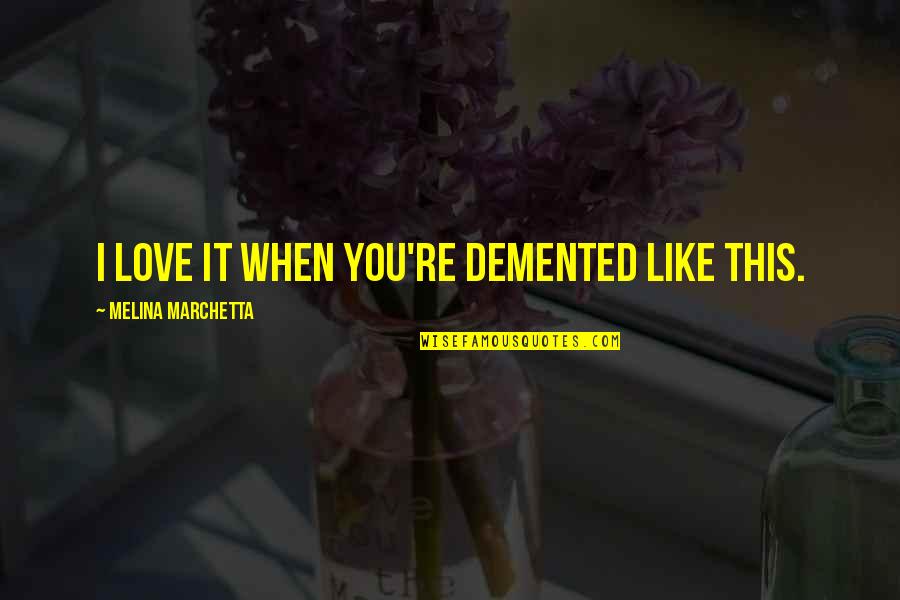 Demented Quotes By Melina Marchetta: I love it when you're demented like this.