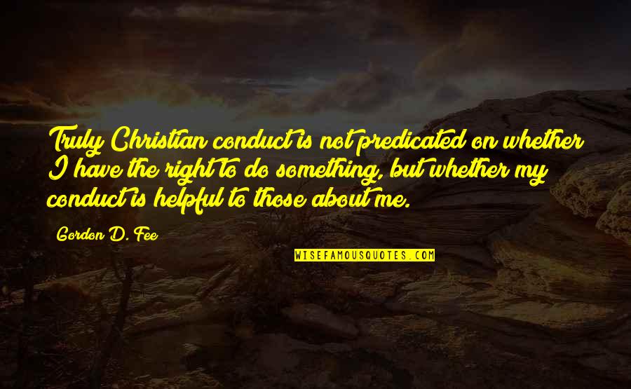 Dementedly Quotes By Gordon D. Fee: Truly Christian conduct is not predicated on whether Dementedly Quotes By Gordon D. Fee: Truly Christian conduct is not predicated on whether