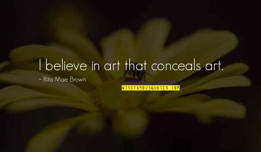 Dementes Mega Quotes By Rita Mae Brown: I believe in art that conceals art. Dementes Mega Quotes By Rita Mae Brown: I believe in art that conceals art.