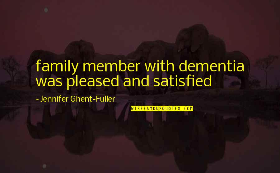 Dementia Quotes By Jennifer Ghent-Fuller: family member with dementia was pleased and satisfied