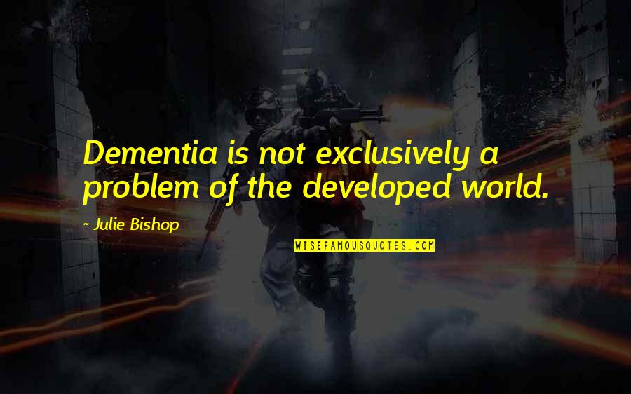 Dementia Quotes By Julie Bishop: Dementia is not exclusively a problem of the