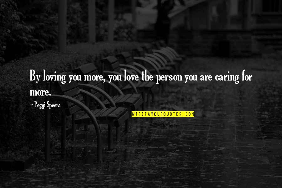Dementia Quotes By Peggi Speers: By loving you more, you love the person