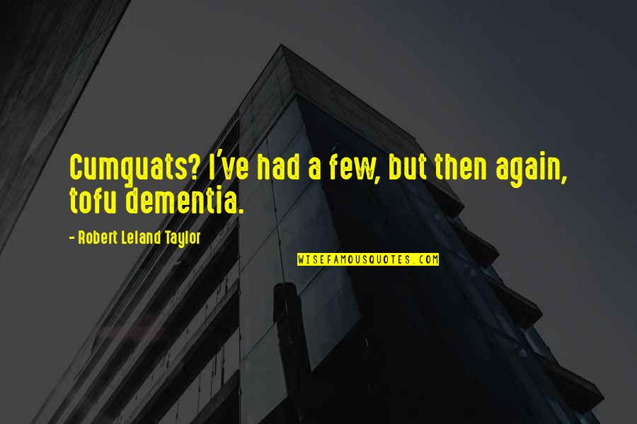 Dementia Quotes By Robert Leland Taylor: Cumquats? I've had a few, but then again,