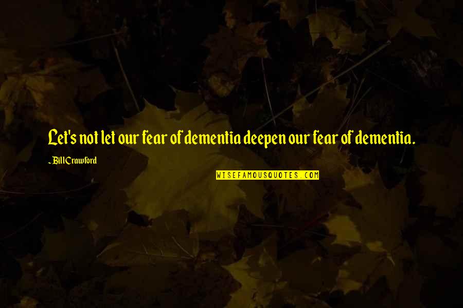 Dementia's Quotes By Bill Crawford: Let's not let our fear of dementia deepen
