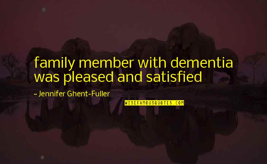 Dementia's Quotes By Jennifer Ghent-Fuller: family member with dementia was pleased and satisfied