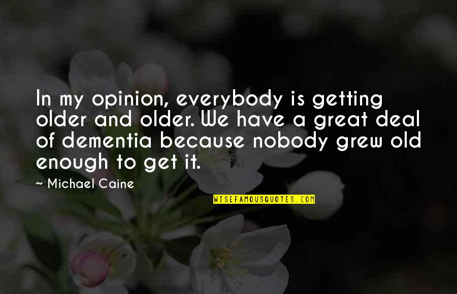 Dementia's Quotes By Michael Caine: In my opinion, everybody is getting older and
