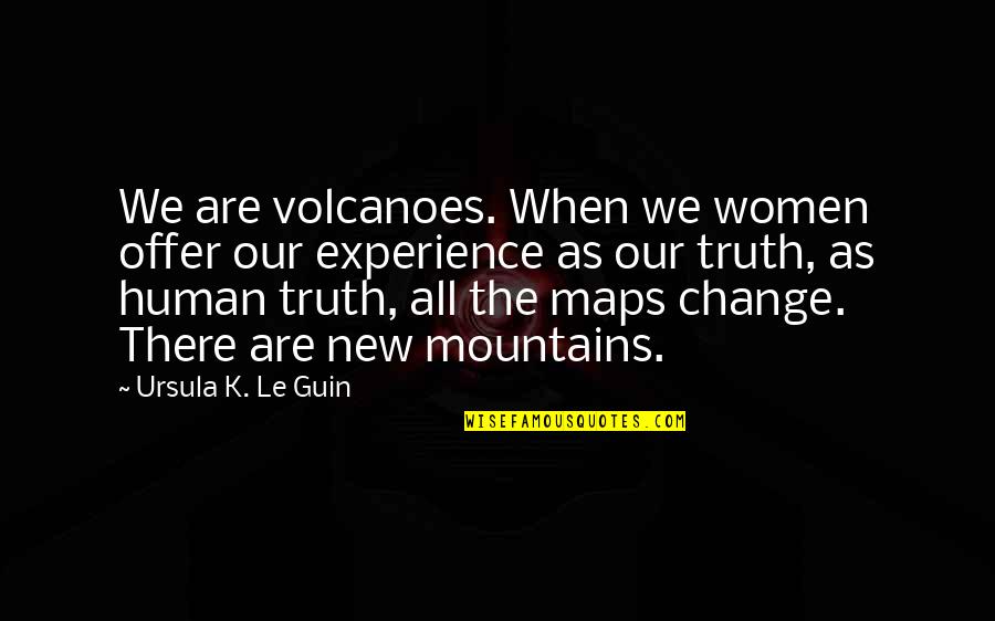 Dementieva Vs Henin Quotes By Ursula K. Le Guin: We are volcanoes. When we women offer our Dementieva Vs Henin Quotes By Ursula K. Le Guin: We are volcanoes. When we women offer our
