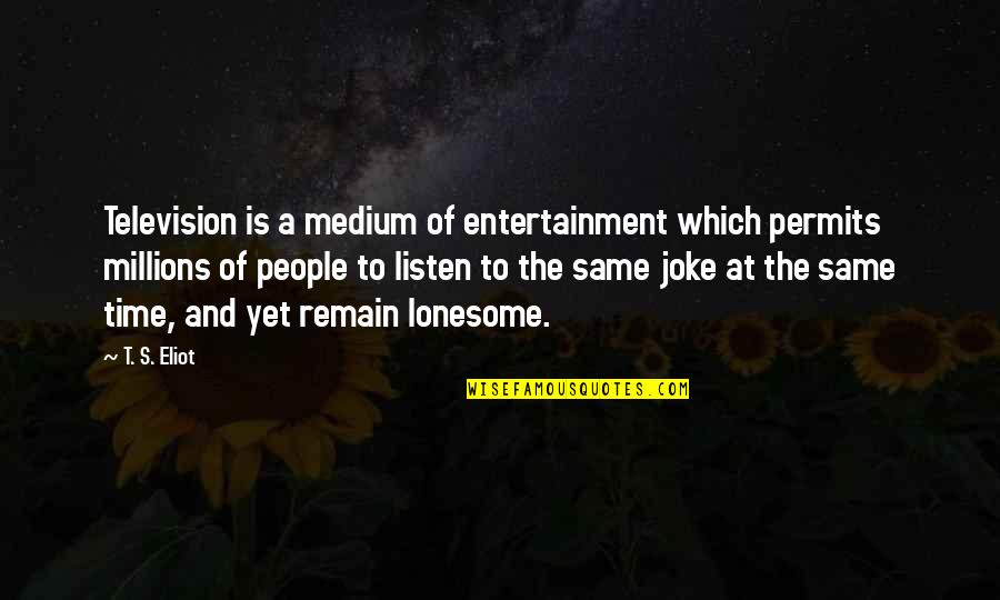 Dements Quotes By T. S. Eliot: Television is a medium of entertainment which permits