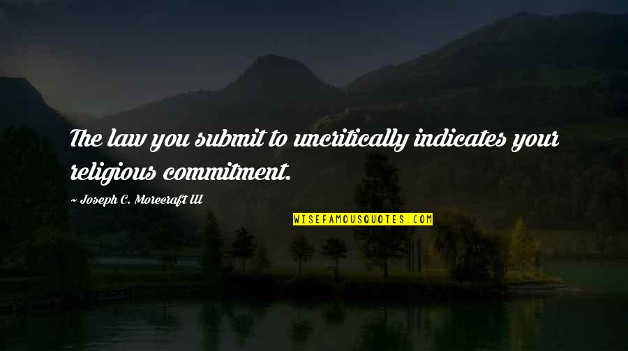 Demerath Law Quotes By Joseph C. Morecraft III: The law you submit to uncritically indicates your Demerath Law Quotes By Joseph C. Morecraft III: The law you submit to uncritically indicates your