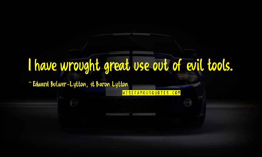 Demergian School Quotes By Edward Bulwer-Lytton, 1st Baron Lytton: I have wrought great use out of evil Demergian School Quotes By Edward Bulwer-Lytton, 1st Baron Lytton: I have wrought great use out of evil