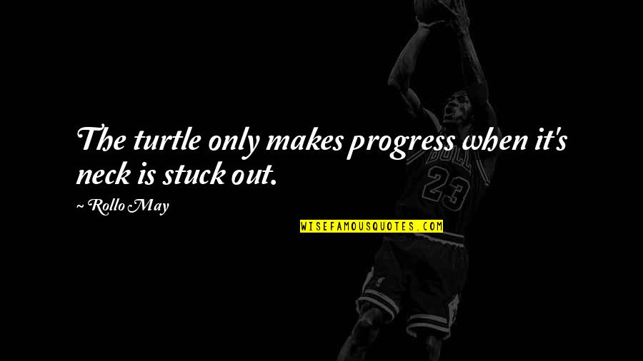 Demergian School Quotes By Rollo May: The turtle only makes progress when it's neck
