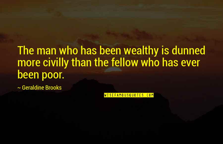 Demerit Badges Quotes By Geraldine Brooks: The man who has been wealthy is dunned Demerit Badges Quotes By Geraldine Brooks: The man who has been wealthy is dunned