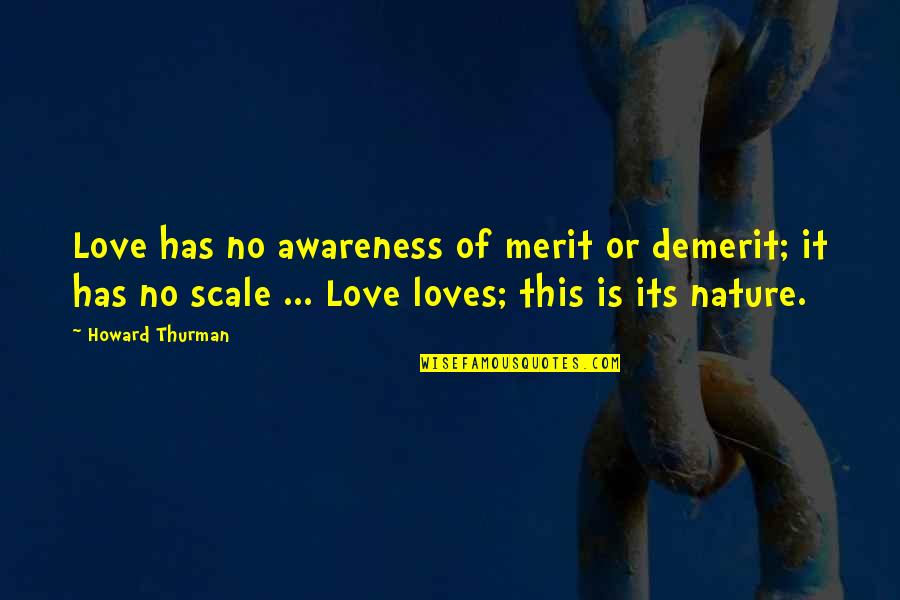 Demerit Quotes By Howard Thurman: Love has no awareness of merit or demerit;