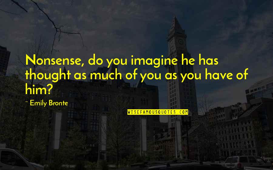 Demerit System Quotes By Emily Bronte: Nonsense, do you imagine he has thought as